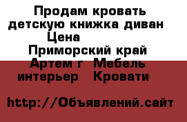   Продам кровать детскую книжка диван › Цена ­ 23 000 - Приморский край, Артем г. Мебель, интерьер » Кровати   